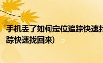 手机丢了如何定位追踪快速找回来(苹果手机丢了如何定位追踪快速找回来)