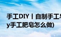 手工DIY丨自制手工皂2020做自己的皂皂(diy手工肥皂怎么做)