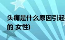 头痛是什么原因引起的(头痛是什么原因引起的 女性)