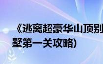 《逃离超豪华山顶别墅》游戏攻略 4(逃离别墅第一关攻略)