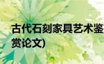 古代石刻家具艺术鉴赏(古代石刻家具艺术鉴赏论文)