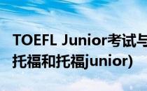 TOEFL Junior考试与托福考试的有什么区别(托福和托福junior)