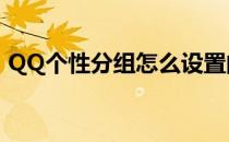 QQ个性分组怎么设置的(QQ分组怎么设置?)