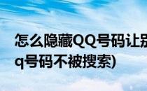 怎么隐藏QQ号码让别人搜索不到(如何隐藏qq号码不被搜索)