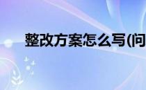 整改方案怎么写(问题整改方案怎么写)