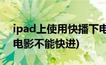 ipad上使用快播下电影 不用越狱哦(ipad看电影不能快进)