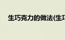 生巧克力的做法(生巧克力的做法简单版)