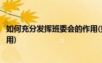 如何充分发挥班委会的作用(如何充分发挥班委会的作用和作用)
