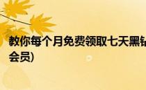 教你每个月免费领取七天黑钻(教你每个月免费领取七天黑钻会员)