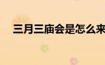 三月三庙会是怎么来的(三月三是庙会吗)