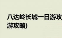 八达岭长城一日游攻略(北京八达岭长城一日游攻略)