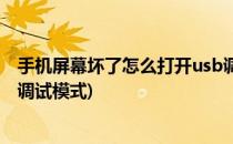 手机屏幕坏了怎么打开usb调试(手机屏幕坏了怎么打开usb调试模式)