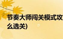 节奏大师闯关模式攻略(节奏大师闯关模式怎么选关)