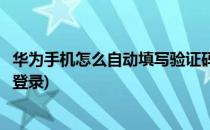 华为手机怎么自动填写验证码(华为手机怎么自动填写验证码登录)