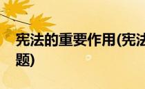 宪法的重要作用(宪法的重要作用是什么简答题)