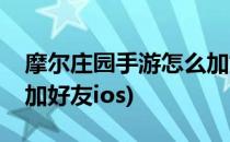 摩尔庄园手游怎么加好友(摩尔庄园手游怎么加好友ios)