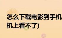 怎么下载电影到手机上看(怎么下载电影到手机上看不了)