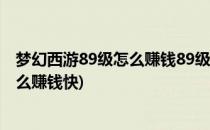 梦幻西游89级怎么赚钱89级赚钱攻略技巧解析(梦幻69级怎么赚钱快)