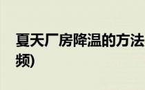 夏天厂房降温的方法(夏天厂房降温的方法视频)