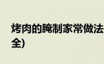 烤肉的腌制家常做法(烤肉的腌制家常做法大全)