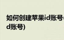 如何创建苹果id账号(安卓手机如何创建苹果id账号)