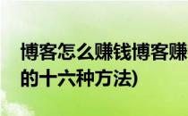 博客怎么赚钱博客赚钱的八种方法(博客赚钱的十六种方法)
