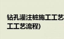 钻孔灌注桩施工工艺流程(旋挖钻孔灌注桩施工工艺流程)