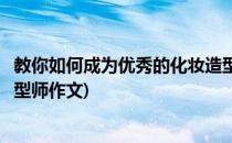 教你如何成为优秀的化妆造型师(教你如何成为优秀的化妆造型师作文)
