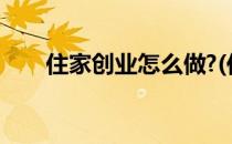 住家创业怎么做?(住家创业如何赚钱)