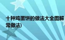 十种鸡蛋饼的做法大全图解 健康快捷营养早餐(鸡蛋饼的家常做法)