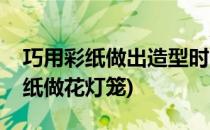 巧用彩纸做出造型时尚的花朵灯笼(怎么用彩纸做花灯笼)