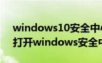 windows10安全中心如何打开(win10怎么打开windows安全中心)