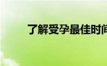 了解受孕最佳时间(受孕 最佳时间)