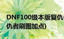 DNF100级本版复仇者刷图怎么加点(DNF复仇者刷图加点)