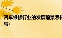 汽车维修行业的发展前景怎样(汽车维修行业的发展前景怎样写)