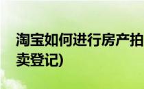 淘宝如何进行房产拍卖(淘宝如何进行房产拍卖登记)