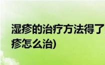 湿疹的治疗方法得了湿疹怎么办(我问一下湿疹怎么治)