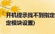 开机提示找不到指定模块(开机提示找不到指定模块设置)