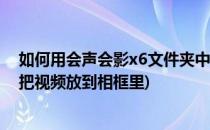 如何用会声会影x6文件夹中的素材制作相框效果(会声会影把视频放到相框里)