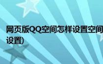 网页版QQ空间怎样设置空间首页模板显示效果(qq空间页面设置)