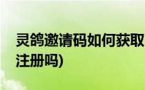 灵鸽邀请码如何获取(灵鸽必须有邀请码才能注册吗)