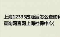 上海12333改版后怎么查询和打印社保缴纳信息(12333社保查询网官网上海社保中心)