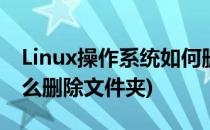 Linux操作系统如何删除文件夹(linux系统怎么删除文件夹)