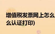 增值税发票网上怎么认证(增值税发票网上怎么认证打印)