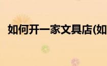如何开一家文具店(如何开一家文具店书店)