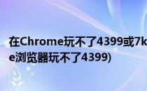 在Chrome玩不了4399或7k7k小游戏时的解决办法(chrome浏览器玩不了4399)