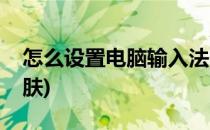 怎么设置电脑输入法(怎么设置电脑输入法皮肤)