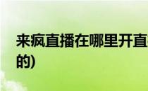 来疯直播在哪里开直播(来疯直播什么时候有的)