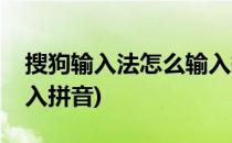 搜狗输入法怎么输入拼音(搜狗输入法怎么输入拼音)