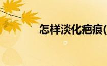怎样淡化疤痕(如何淡化疤痕)